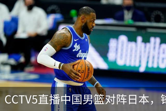 CCTV5直播中国男篮对阵日本，锋线问题明显，胡明轩王俊杰需调整状态